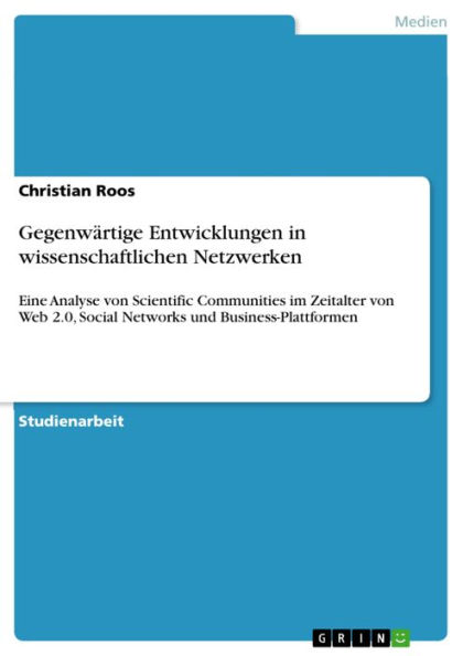 Gegenwärtige Entwicklungen in wissenschaftlichen Netzwerken: Eine Analyse von Scientific Communities im Zeitalter von Web 2.0, Social Networks und Business-Plattformen