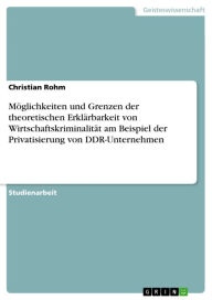 Title: Möglichkeiten und Grenzen der theoretischen Erklärbarkeit von Wirtschaftskriminalität am Beispiel der Privatisierung von DDR-Unternehmen, Author: Christian Rohm