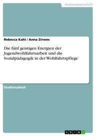 Title: Die fünf geistigen Energien der Jugendwohlfahrtsarbeit und die Sozialpädagogik in der Wohlfahrtspflege, Author: Rebecca Kahl