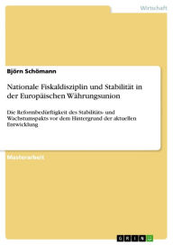 Title: Nationale Fiskaldisziplin und Stabilität in der Europäischen Währungsunion: Die Reformbedürftigkeit des Stabilitäts- und Wachstumspakts vor dem Hintergrund der aktuellen Entwicklung, Author: Björn Schömann