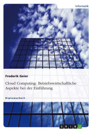 Title: Cloud Computing: Betriebswirtschaftliche Aspekte bei der Einführung, Author: Frederik Geier