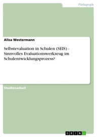 Title: Selbstevaluation in Schulen (SEIS) - Sinnvolles Evaluationswerkzeug im Schulentwicklungsprozess?, Author: Alisa Westermann