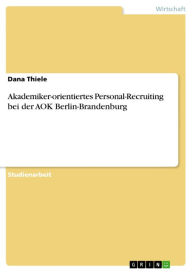 Title: Akademiker-orientiertes Personal-Recruiting bei der AOK Berlin-Brandenburg, Author: Dana Thiele