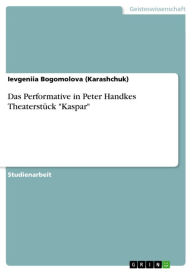 Title: Das Performative in Peter Handkes Theaterstück 'Kaspar', Author: Ievgeniia Bogomolova (Karashchuk)