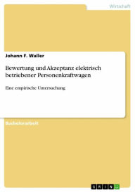 Title: Bewertung und Akzeptanz elektrisch betriebener Personenkraftwagen: Eine empirische Untersuchung, Author: Johann F. Waller