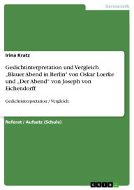 Title: Gedichtinterpretation und Vergleich 'Blauer Abend in Berlin' von Oskar Loerke und 'Der Abend' von Joseph von Eichendorff: Gedichtinterpretation / Vergleich, Author: Irina Kratz