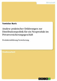 Title: Analyse praktischer Erfahrungen zur Distributionspolitik für ein Neuprodukt im Privatversicherungsgeschäft: Produkteinführung Versicherung, Author: Tomislav Buric