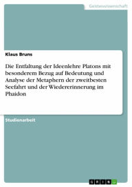 Title: Die Entfaltung der Ideenlehre Platons mit besonderem Bezug auf Bedeutung und Analyse der Metaphern der zweitbesten Seefahrt und der Wiedererinnerung im Phaidon, Author: Klaus Bruns