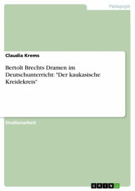Title: Bertolt Brechts Dramen im Deutschunterricht: 'Der kaukasische Kreidekreis', Author: Claudia Krems