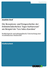 Title: Die Rezeptions- und Textgeschichte der frühmittelalterlichen 'leges barbarorum' am Beispiel der 'Lex Salica Karolina': Kodikologische und paläographische Untersuchung einer westfränkischen Handschrift, Author: Joachim Graf