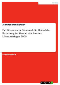 Title: Der libanesische Staat und die Hisbollah - Beziehung im Wandel des Zweiten Libanonkrieges 2006, Author: Jennifer Brandscheidt