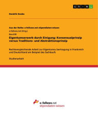 Title: Eigentumserwerb durch Einigung: Konsensualprinzip versus Traditions- und Abstraktionsprinzip: Rechtsvergleichende Arbeit zur Eigentumsu?bertragung in Frankreich und Deutschland am Beispiel des Sachkaufs, Author: Hendrik Doobe