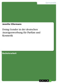 Title: Doing Gender in der deutschen Anzeigenwerbung für Parfüm und Kosmetik, Author: Jennifer Ellermann