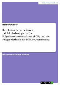 Title: Revolution der Arbeitswelt 'Molekularbiologie' - Die Polymerasekettenreaktion (PCR) und die Sanger-Methode zur DNA-Sequenzierung, Author: Norbert Galler