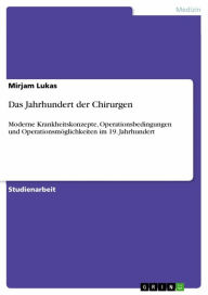 Title: Das Jahrhundert der Chirurgen: Moderne Krankheitskonzepte, Operationsbedingungen und Operationsmöglichkeiten im 19. Jahrhundert, Author: Mirjam Lukas