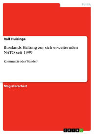 Title: Russlands Haltung zur sich erweiternden NATO seit 1999: Kontinuität oder Wandel?, Author: Ralf Huisinga