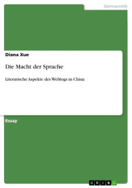 Title: Die Macht der Sprache: Literarische Aspekte des Weblogs in China, Author: Diana Xue