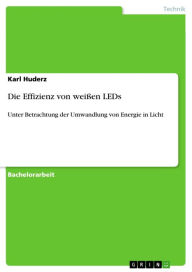 Title: Die Effizienz von weißen LEDs: Unter Betrachtung der Umwandlung von Energie in Licht, Author: Karl Huderz