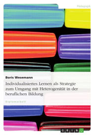Title: Individualisiertes Lernen als Strategie zum Umgang mit Heterogenität in der beruflichen Bildung, Author: Boris Wesemann