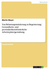 Title: Von Belastungsminderung zu Begeisterung: Gesundheits- und persönlichkeitsförderliche Arbeits(platz)gestaltung, Author: Martin Mayer