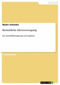 Title: Betriebliche Altersversorgung: Die Durchführungswege im Vergleich, Author: Maike Urbatzka