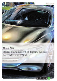 Title: Brand Management of Luxury Goods: Mercedes and BMW: Understanding the Customer: Perception of Luxury: Mercedes and BWM carS, Author: Nicole Fich