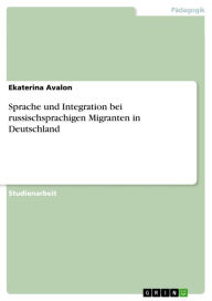 Title: Sprache und Integration bei russischsprachigen Migranten in Deutschland, Author: Ekaterina Avalon