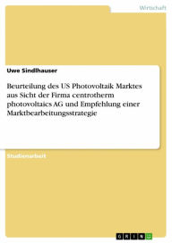 Title: Beurteilung des US Photovoltaik Marktes aus Sicht der Firma centrotherm photovoltaics AG und Empfehlung einer Marktbearbeitungsstrategie, Author: Uwe Sindlhauser