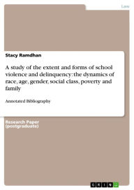 Title: A study of the extent and forms of school violence and delinquency: the dynamics of race, age, gender, social class, poverty and family: Annotated Bibliography, Author: Stacy Ramdhan