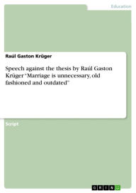 Title: Speech against the thesis by Raúl Gaston Krüger 'Marriage is unnecessary, old fashioned and outdated', Author: Raúl Gaston Krüger