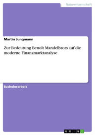 Title: Zur Bedeutung Benoît Mandelbrots auf die moderne Finanzmarktanalyse, Author: Martin Jungmann