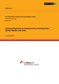 Title: Antiamerikanismus in Lateinamerika am Beispiel der Länder Mexiko und Chile, Author: Trish Kunz