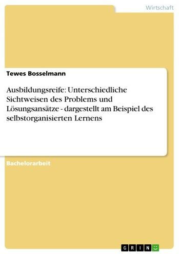 Ausbildungsreife: Unterschiedliche Sichtweisen des Problems und Lösungsansätze - dargestellt am Beispiel des selbstorganisierten Lernens