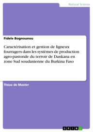Title: Caractérisation et gestion de ligneux fourragers dans les systèmes de production agro-pastorale du terroir de Dankana en zone Sud soudanienne du Burkina Faso, Author: Fidele Bognounou