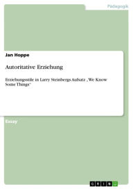 Title: Autoritative Erziehung: Erziehungsstile in Larry Steinbergs Aufsatz 'We Know Some Things', Author: Jan Hoppe