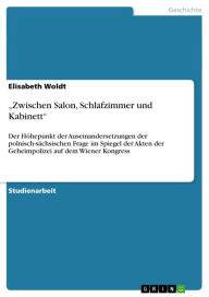 Title: 'Zwischen Salon, Schlafzimmer und Kabinett': Der Höhepunkt der Auseinandersetzungen der polnisch-sächsischen Frage im Spiegel der Akten der Geheimpolizei auf dem Wiener Kongress, Author: Elisabeth Woldt