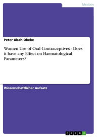 Title: Women Use of Oral Contraceptives - Does it have any Effect on Haematological Parameters?, Author: Peter Ubah Okeke