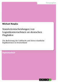 Title: Standortentscheidungen von Logistikunternehmen an deutschen Flughäfen: Zur Bedeutung der Luftfracht und deren räumliche Implikationen in Deutschland, Author: Michael Rzepka