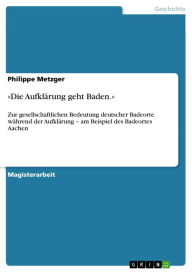 Title: «Die Aufklärung geht Baden.»: Zur gesellschaftlichen Bedeutung deutscher Badeorte während der Aufklärung - am Beispiel des Badeortes Aachen, Author: Philippe Metzger