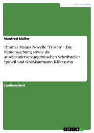 Title: Thomas Manns Novelle 'Tristan' - Die Namensgebung sowie die Auseinandersetzung zwischen Schriftsteller Spinell und Großkaufmann Klöterjahn, Author: Manfred Müller
