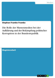 Title: Die Rolle der Massenmedien bei der Aufklärung und der Bekämpfung politischer Korruption in der Bundesrepublik, Author: Stephan Framke Framke