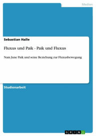 Title: Fluxus und Paik - Paik und Fluxus: Nam June Paik und seine Beziehung zur Fluxusbewegung, Author: Sebastian Halle