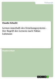 Title: Lernen innerhalb des Erziehungssystems - Der Begriff des Lernens nach Niklas Luhmann, Author: Claudia Schacht