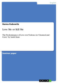 Title: Love Me or Kill Me: The Predominance of Love over Violence in 'Cleansed and Crave' by Sarah Kane, Author: Hanna Kubowitz