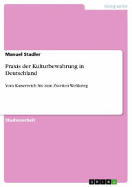 Title: Praxis der Kulturbewahrung in Deutschland: Vom Kaiserreich bis zum Zweiten Weltkrieg, Author: Manuel Stadler
