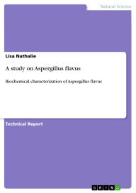Title: A study on Aspergillus flavus: Biochemical characterization of Aspergillus flavus, Author: Lisa Nathalie