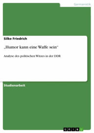 Title: 'Humor kann eine Waffe sein': Analyse des politischen Witzes in der DDR, Author: Silke Friedrich
