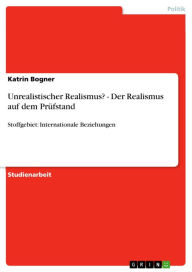 Title: Unrealistischer Realismus? - Der Realismus auf dem Prüfstand: Stoffgebiet: Internationale Beziehungen, Author: Katrin Bogner