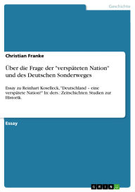 Title: Über die Frage der verspäteten Nation und des Deutschen Sonderweges: Essay zu Reinhart Koselleck, Deutschland - eine verspätete Nation? In: ders.: Zeitschichten. Studien zur Historik., Author: Christian Franke