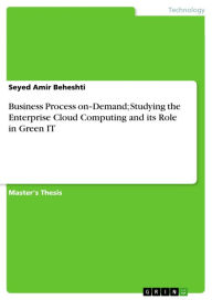 Title: Business Process on-Demand; Studying the Enterprise Cloud Computing and its Role in Green IT, Author: Seyed Amir Beheshti
